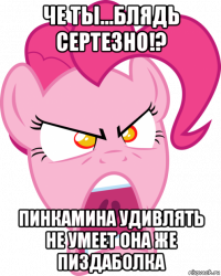 че ты...блядь сертезно!? пинкамина удивлять не умеет она же пиздаболка