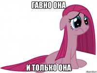 гавно она и только она
