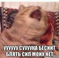  уууууу суууука бесиит блять сил моих нет