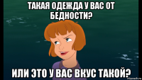 такая одежда у вас от бедности? или это у вас вкус такой?