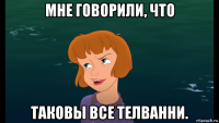 мне говорили, что таковы все телванни.