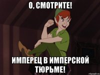 о, смотрите! имперец в имперской тюрьме!