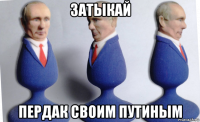 затыкай пердак своим путиным