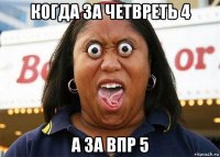 когда за четвреть 4 а за впр 5