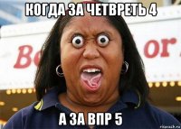 когда за четвреть 4 а за впр 5