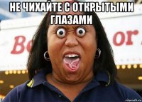 не чихайте с открытыми глазами 
