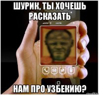 шурик, ты хочешь расказать нам про узбекию?