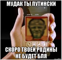 мудак ты путински скоро твоей родины не будет бля