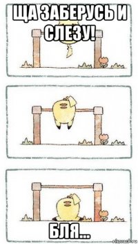 ща заберусь и слезу! бля...