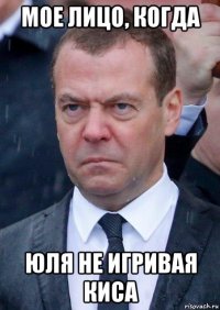 мое лицо, когда юля не игривая киса