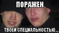 поражен твоей специальностью