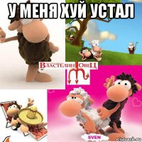 у меня хуй устал 