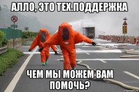 алло, это тех.поддержка чем мы можем вам помочь?