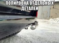 полировка отдельных деталей 