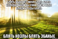 блять вады нет нихуя блять блять холодно нахуй вы суки дайти вады бляди у роды блять блять козлы блять эбаные