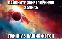 лайкните закреплённую запись лайкну 5 ваших фоток
