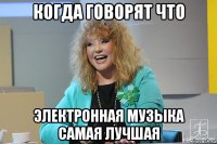 когда говорят что электронная музыка самая лучшая