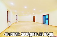  - кызлар. заходить не надо.