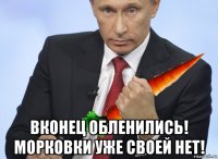  вконец обленились! морковки уже своей нет!