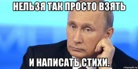 нельзя так просто взять и написать стихи.