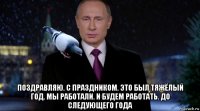  поздравляю. с праздником. это был тяжёлый год. мы работали. и будем работать. до следующего года