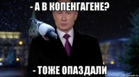- а в копенгагене? - тоже опаздали