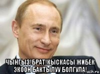  чынгыз!брат!кыскасы жибек экоон бактылуу болгула!