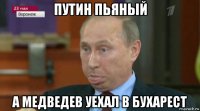 путин пьяный а медведев уехал в бухарест