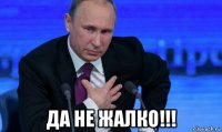  да не жалко!!!