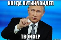 когда путин увидел твой хер