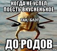 когда не успел поесть вкусненькое до родов