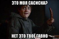 это моя сасиска? нет это твоё гавно