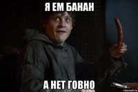 я ем банан а нет говно