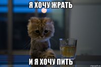 я хочу жрать и я хочу пить