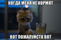 когда меня не кормят вот пожалуйста вот
