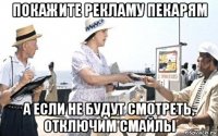 покажите рекламу пекарям а если не будут смотреть, отключим смайлы