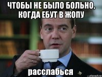 чтобы не было больно, когда ебут в жопу 