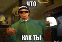 что как ты