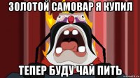 золотой самовар я купил тепер буду чай пить