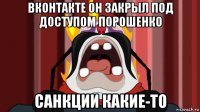 вконтакте он закрыл под доступом порошенко санкции какие-то