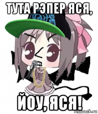 тута рэпер яся, йоу, яся!