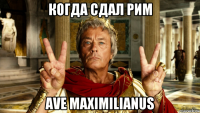 когда сдал рим ave maximilianus