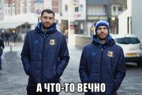  а что-то вечно