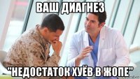 ваш диагнез "недостаток хуёв в жопе"