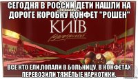 сегодня в россии дети нашли на дороге коробку конфет "рошен" все кто ели,попали в больницу. в конфетах перевозили тяжёлые наркотики.
