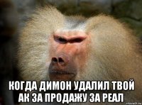  когда димон удалил твой ак за продажу за реал