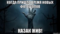 когда пришло время новых фотошопов казак жив!