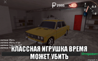 классная игрушка время может убить