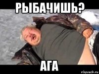 рыбачишь? ага