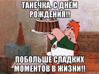 танечка, с днём рождения!! побольше сладких моментов в жизни!!